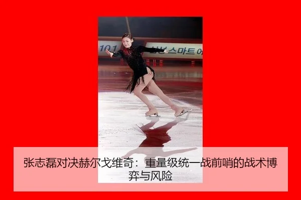 张志磊对决赫尔戈维奇：重量级统一战前哨的战术博弈与风险